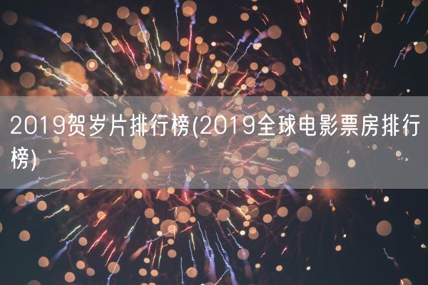 2019贺岁片排行榜(2019全球电影票房排行榜)(图1)