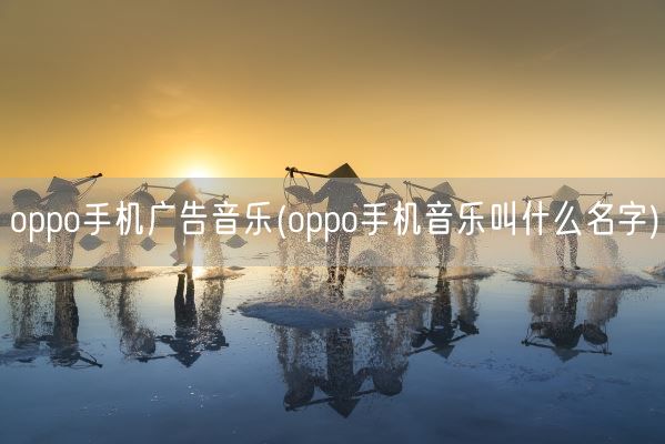 oppo手机广告音乐(oppo手机音乐叫什么名字)(图1) oppo手机广告音乐(oppo手机音乐叫什么名字)(图1)