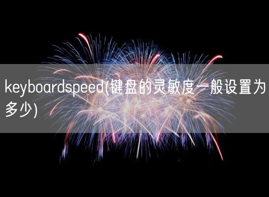 keyboardspeed(键盘的灵敏度一般设置为多少)(图1) keyboardspeed(键盘的灵敏度一般设置为多少)(图1)
