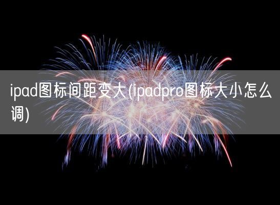 ipad图标间距变大(ipadpro图标大小怎么调)(图1)