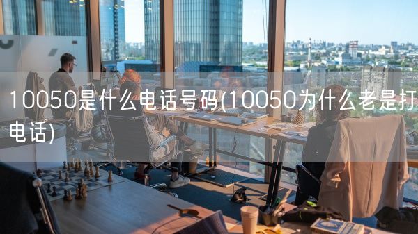 10050是什么电话号码(10050为什么老是打电话)(图1) 10050是什么电话号码(10050为什么老是打电话)(图1)