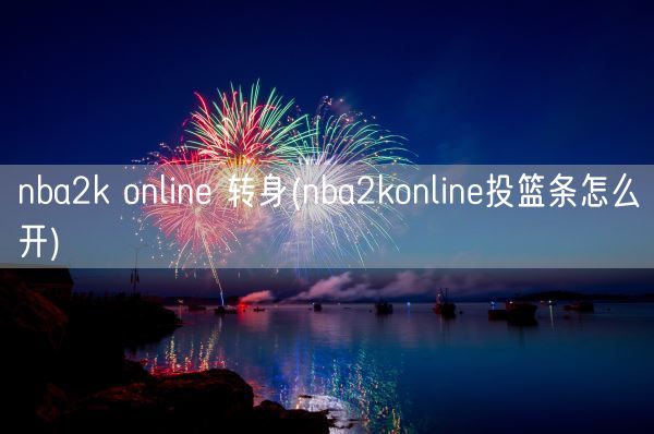 nba2k online 转身(nba2konline投篮条怎么开)(图1)