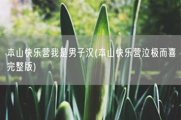 本山快乐营我是男子汉(本山快乐营泣极而喜完整版)(图1)