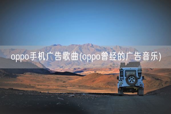 oppo手机广告歌曲(oppo曾经的广告音乐)(图1)