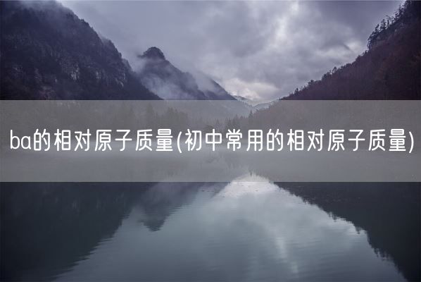 ba的相对原子质量(初中常用的相对原子质量)(图1)