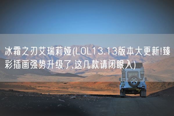 冰霜之刃艾瑞莉娅(LOL13.13版本大更新!臻彩插画强势升级了,这几款请闭眼入)(图1) 冰霜之刃艾瑞莉娅(LOL13.13版本大更新!臻彩插画强势升级了,这几款请闭眼入)(图1)