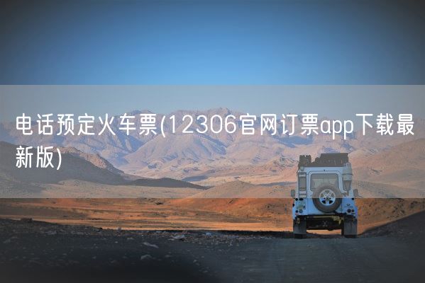 电话预定火车票(12306官网订票app下载最新版)(图1) 电话预定火车票(12306官网订票app下载最新版)(图1)