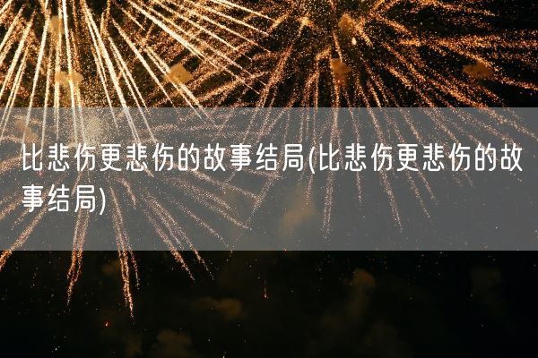 比悲伤更悲伤的故事结局(比悲伤更悲伤的故事结局)(图1)