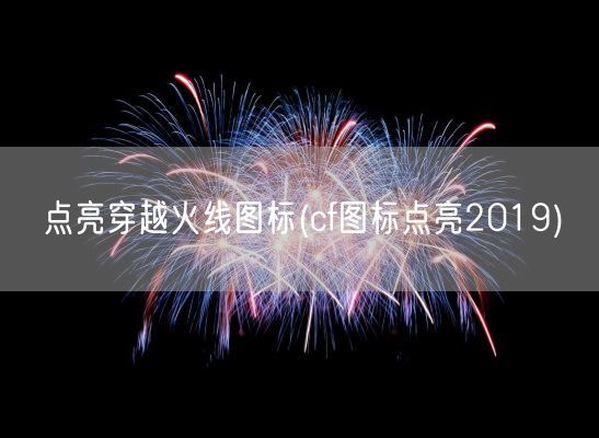 点亮穿越火线图标(cf图标点亮2019)(图1) 点亮穿越火线图标(cf图标点亮2019)(图1)