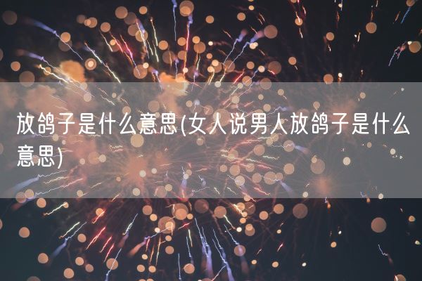 放鸽子是什么意思(女人说男人放鸽子是什么意思)(图1) 放鸽子是什么意思(女人说男人放鸽子是什么意思)(图1)