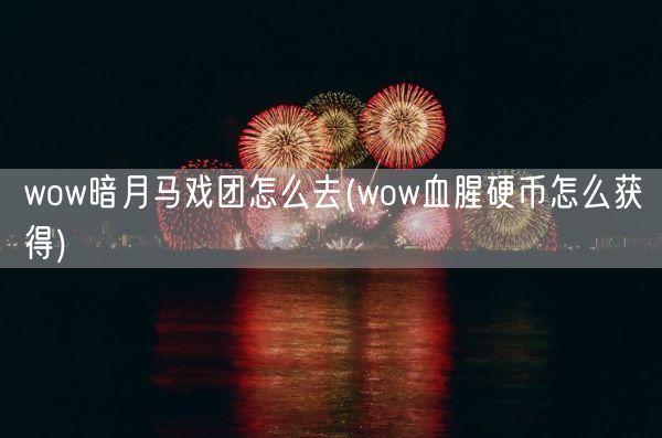 wow暗月马戏团怎么去(wow血腥硬币怎么获得)(图1) wow暗月马戏团怎么去(wow血腥硬币怎么获得)(图1)