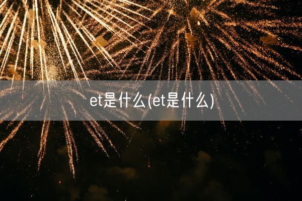 et是什么(et是什么)(图1)