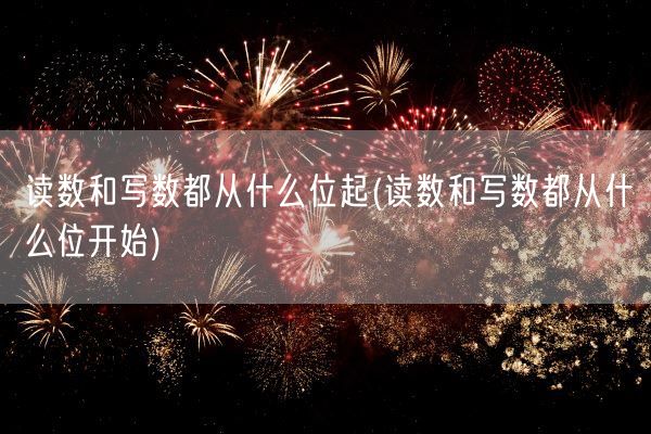 读数和写数都从什么位起(读数和写数都从什么位开始)(图1)