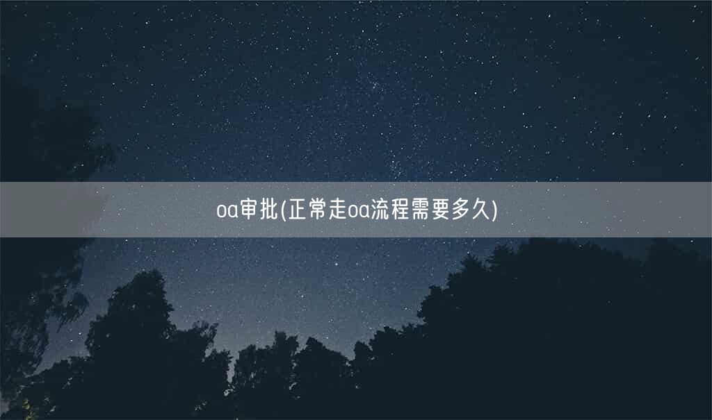 oa审批(正常走oa流程需要多久)(图1)