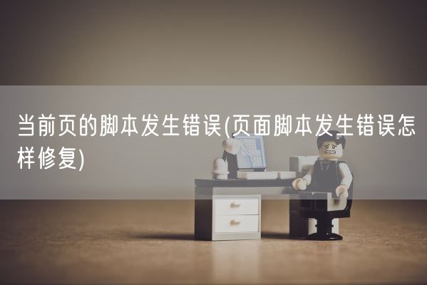 当前页的脚本发生错误(页面脚本发生错误怎样修复)(图1)