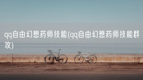 qq自由幻想药师技能(qq自由幻想药师技能群攻)(图1) qq自由幻想药师技能(qq自由幻想药师技能群攻)(图1)