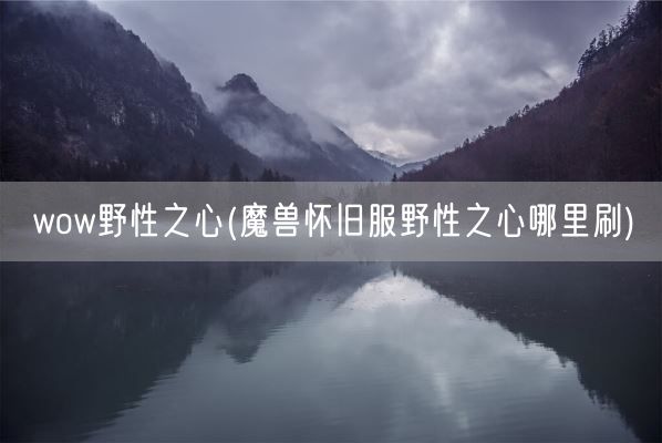wow野性之心(魔兽怀旧服野性之心哪里刷)(图1) wow野性之心(魔兽怀旧服野性之心哪里刷)(图1)