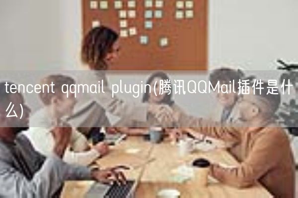 tencent qqmail plugin(腾讯QQMail插件是什么)(图1) tencent qqmail plugin(腾讯QQMail插件是什么)(图1)