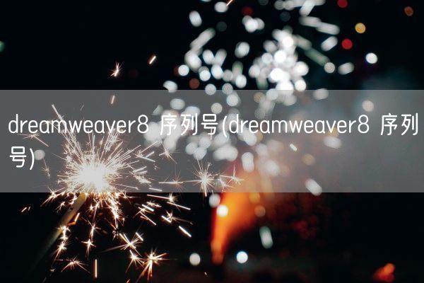dreamweaver8 序列号(dreamweaver8 序列号)(图1) dreamweaver8 序列号(dreamweaver8 序列号)(图1)