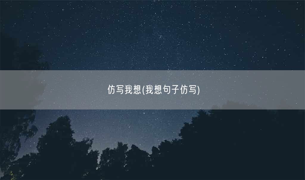 仿写我想(我想句子仿写)(图1) 仿写我想(我想句子仿写)(图1)