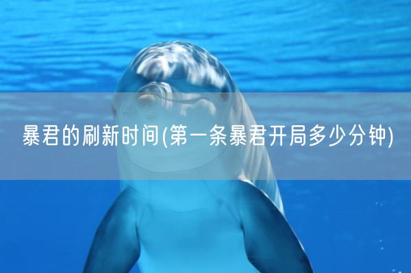 暴君的刷新时间(第一条暴君开局多少分钟)(图1)