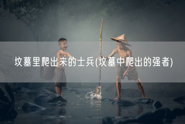 坟墓里爬出来的士兵(坟墓中爬出的强者)(图1)