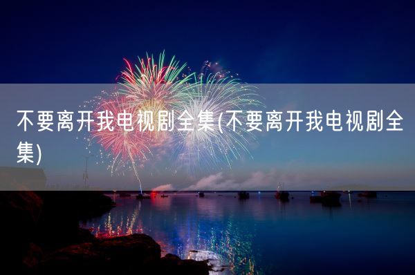 不要离开我电视剧全集(不要离开我电视剧全集)(图1) 不要离开我电视剧全集(不要离开我电视剧全集)(图1)