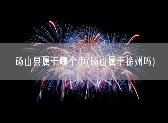 砀山县属于哪个市(砀山属于徐州吗)(图1)