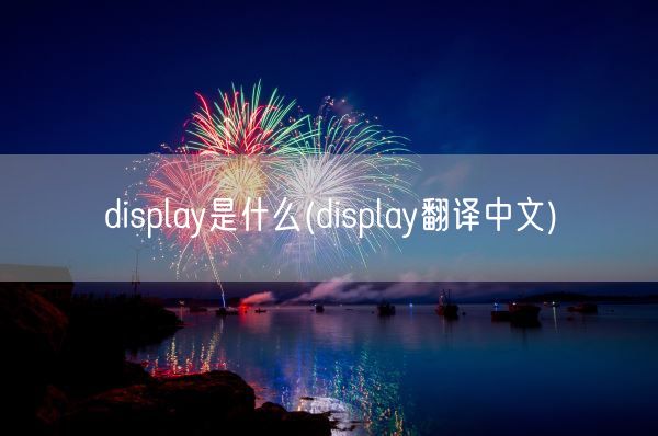 display是什么(display翻译中文)(图1) display是什么(display翻译中文)(图1)