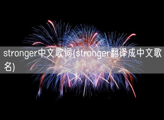 stronger中文歌词(stronger翻译成中文歌名)(图1)