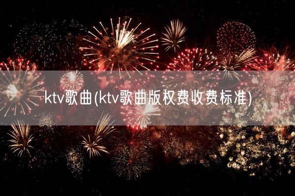 ktv歌曲(ktv歌曲版权费收费标准)(图1) ktv歌曲(ktv歌曲版权费收费标准)(图1)