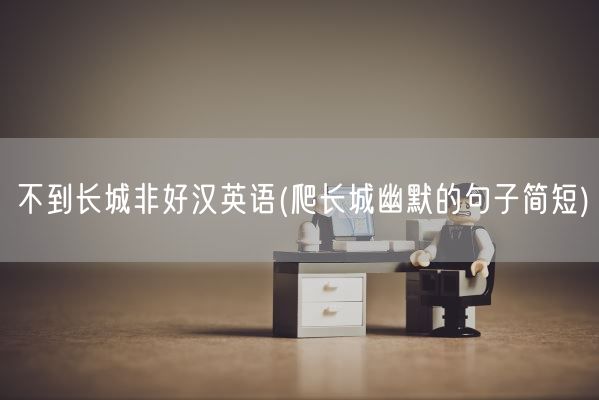 不到长城非好汉英语(爬长城幽默的句子简短)(图1)