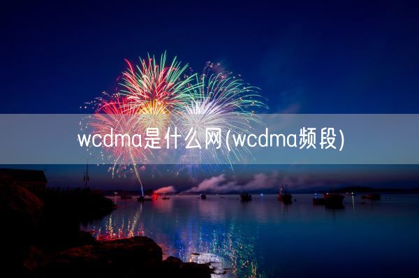 wcdma是什么网(wcdma频段)(图1)