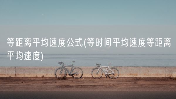 等距离平均速度公式(等时间平均速度等距离平均速度)(图1)