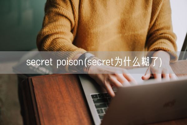 secret poison(secret为什么糊了)(图1)