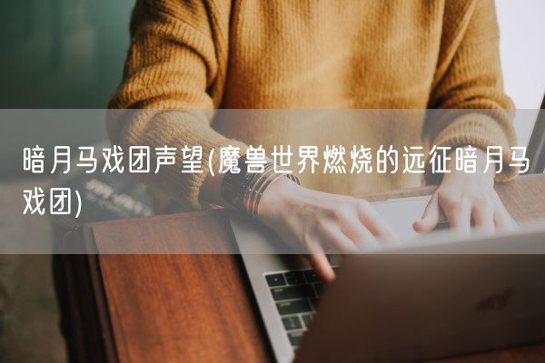 暗月马戏团声望(魔兽世界燃烧的远征暗月马戏团)(图1) 暗月马戏团声望(魔兽世界燃烧的远征暗月马戏团)(图1)