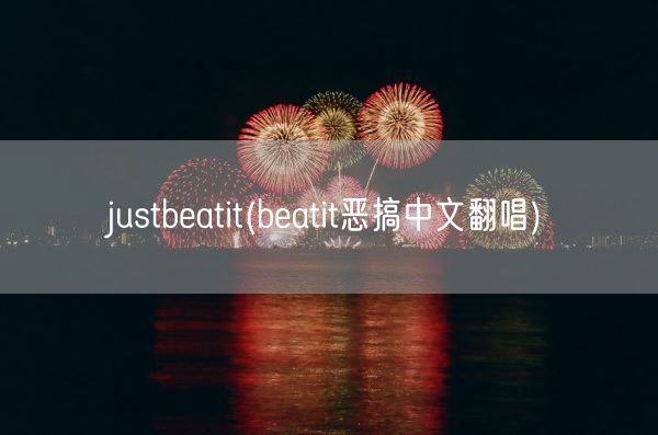 justbeatit(beatit恶搞中文翻唱)(图1) justbeatit(beatit恶搞中文翻唱)(图1)