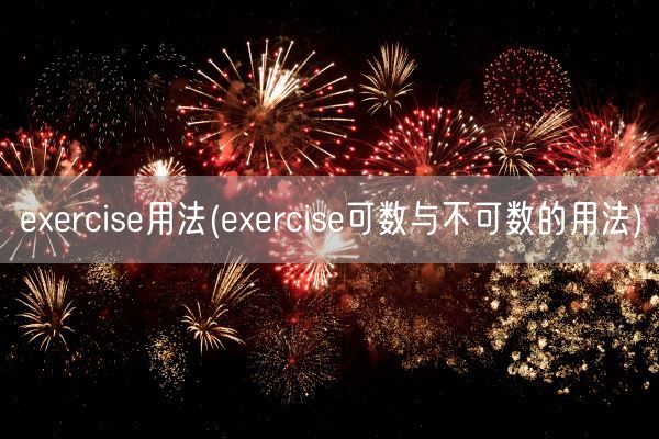 exercise用法(exercise可数与不可数的用法)(图1) exercise用法(exercise可数与不可数的用法)(图1)