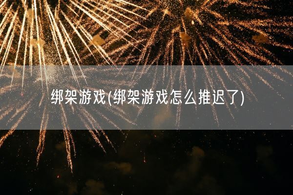 绑架游戏(绑架游戏怎么推迟了)(图1)