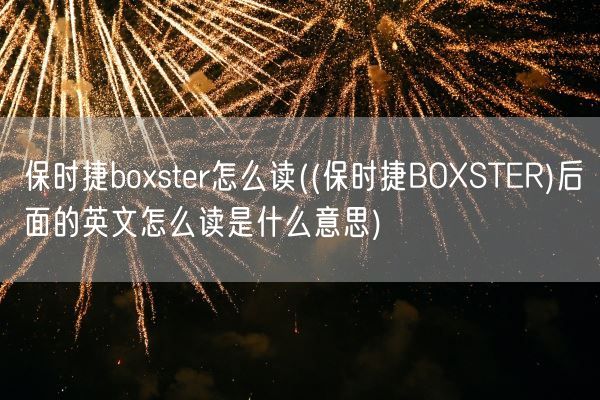 保时捷boxster怎么读((保时捷BOXSTER)后面的英文怎么读是什么意思)(图1)