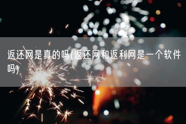 返还网是真的吗(返还网和返利网是一个软件吗)(图1)