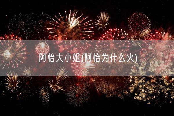 阿怡大小姐(阿怡为什么火)(图1)