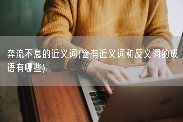 奔流不息的近义词(含有近义词和反义词的成语有哪些)(图1)