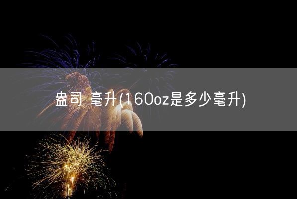 盎司 毫升(160oz是多少毫升)(图1) 盎司 毫升(160oz是多少毫升)(图1)