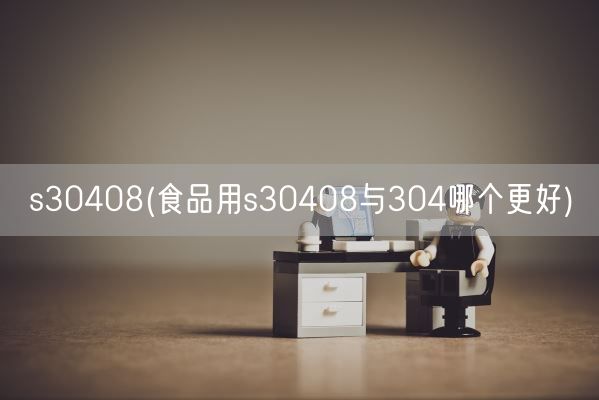s30408(食品用s30408与304哪个更好)(图1) s30408(食品用s30408与304哪个更好)(图1)