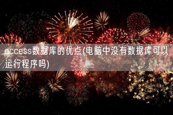access数据库的优点(电脑中没有数据库可以运行程序吗)(图1)