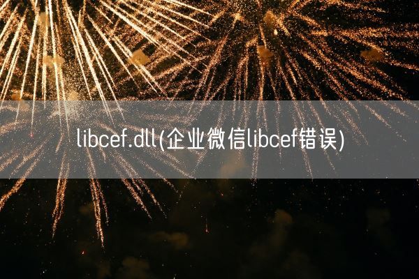 libcef.dll(企业微信libcef错误)(图1) libcef.dll(企业微信libcef错误)(图1)