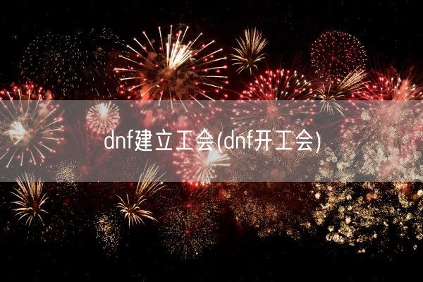 dnf建立工会(dnf开工会)(图1) dnf建立工会(dnf开工会)(图1)