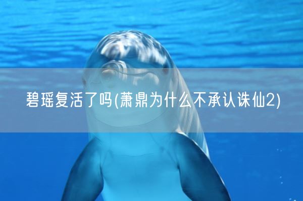 碧瑶复活了吗(萧鼎为什么不承认诛仙2)(图1) 碧瑶复活了吗(萧鼎为什么不承认诛仙2)(图1)