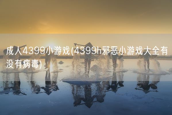 成人4399小游戏(4399h邪恶小游戏大全有没有病毒)(图1) 成人4399小游戏(4399h邪恶小游戏大全有没有病毒)(图1)